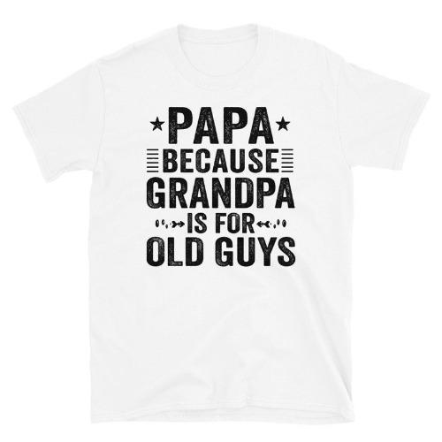 Papa Because Grandpa Is For Old Guys T-Shirt, Papa TShirt, Funny Grandpa TShirt, New Papa Shirt, Gift for Fathers Day Made in USA