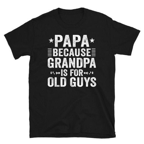 Papa Because Grandpa Is For Old Guys T-Shirt, Papa TShirt, Funny Grandpa TShirt, New Papa Shirt, Gift for Fathers Day Made in USA